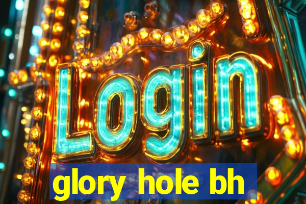 glory hole bh